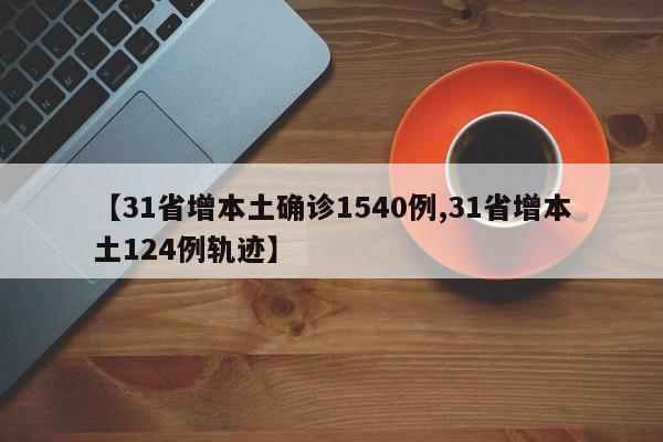 【31省增本土确诊1540例,31省增本土124例轨迹】