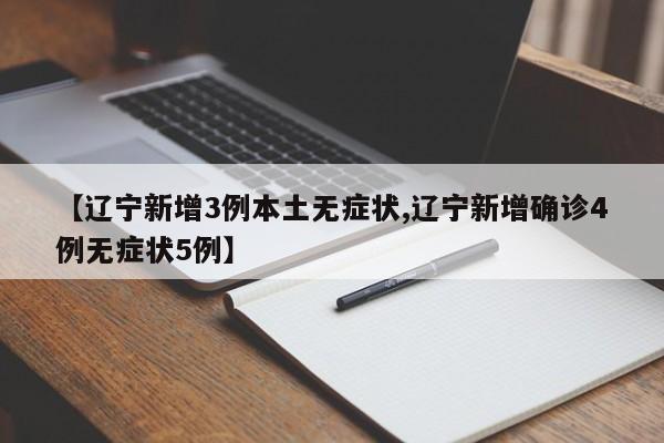 【辽宁新增3例本土无症状,辽宁新增确诊4例无症状5例】