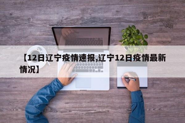 【12日辽宁疫情速报,辽宁12日疫情最新情况】
