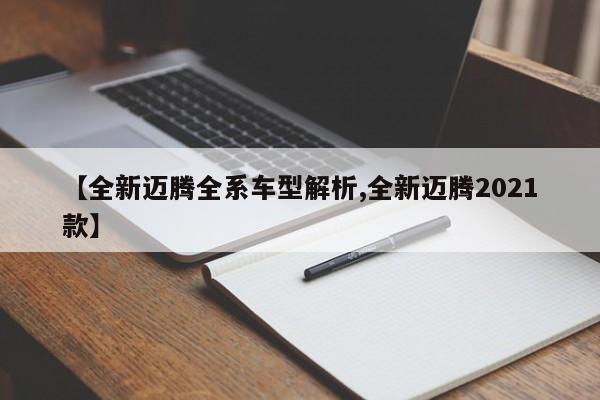 【全新迈腾全系车型解析,全新迈腾2021款】