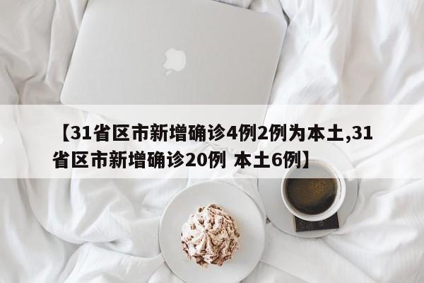 【31省区市新增确诊4例2例为本土,31省区市新增确诊20例 本土6例】