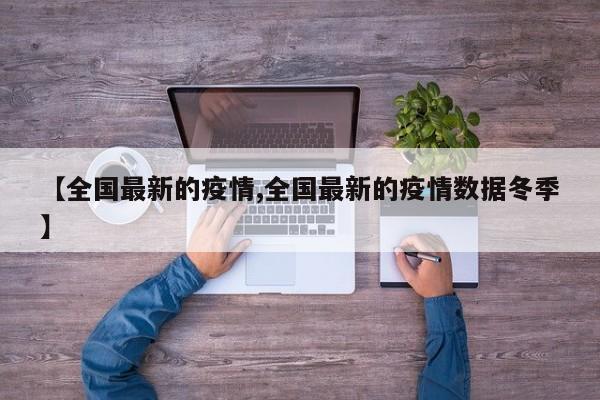 【全国最新的疫情,全国最新的疫情数据冬季】