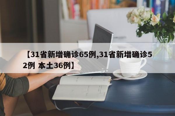 【31省新增确诊65例,31省新增确诊52例 本土36例】