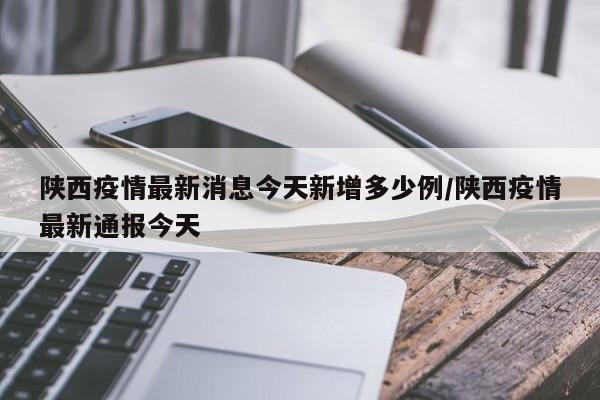 陕西疫情最新消息今天新增多少例/陕西疫情最新通报今天