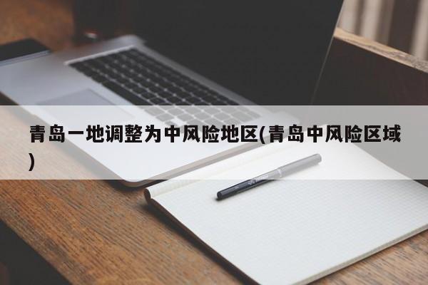 青岛一地调整为中风险地区(青岛中风险区域)