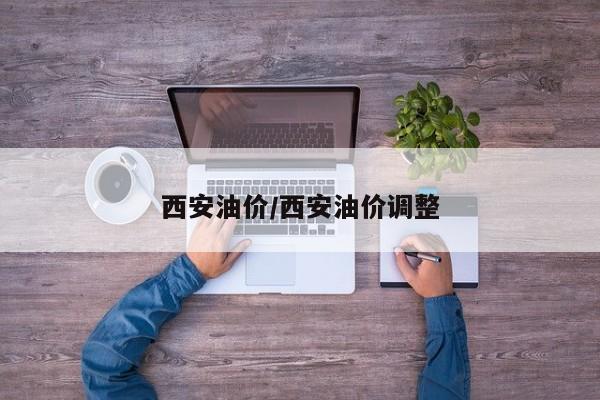 西安油价/西安油价调整