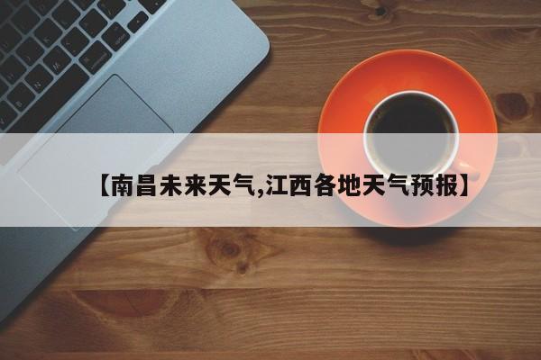 【南昌未来天气,江西各地天气预报】