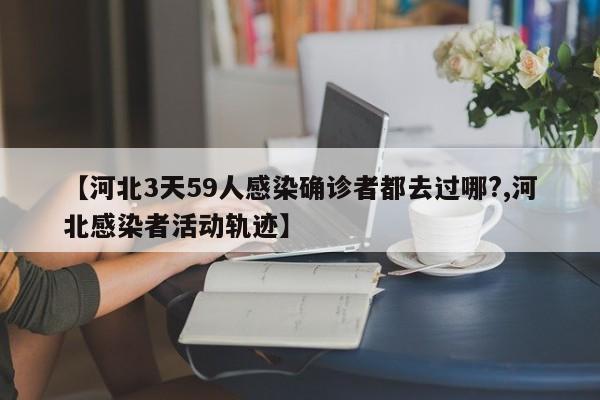 【河北3天59人感染确诊者都去过哪?,河北感染者活动轨迹】