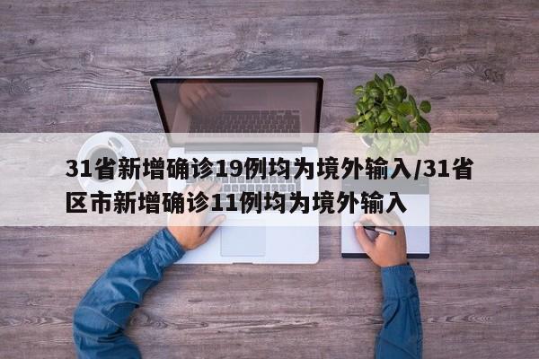 31省新增确诊19例均为境外输入/31省区市新增确诊11例均为境外输入