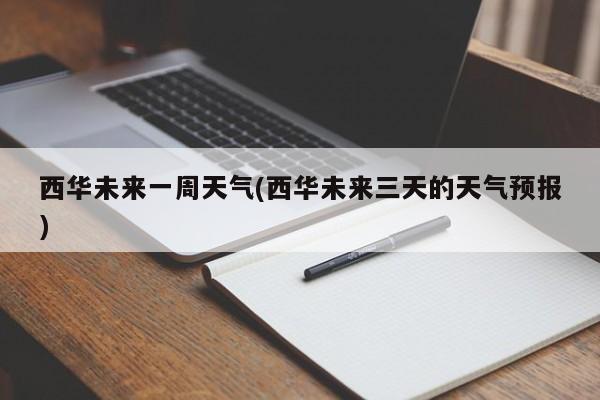 西华未来一周天气(西华未来三天的天气预报)