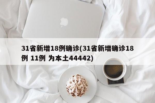 31省新增18例确诊(31省新增确诊18例 11例 为本土44442)