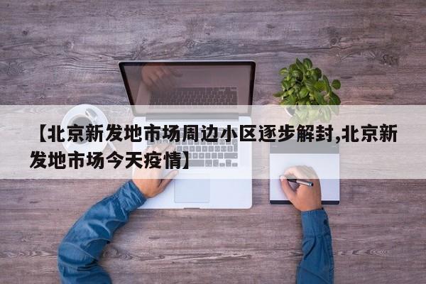 【北京新发地市场周边小区逐步解封,北京新发地市场今天疫情】