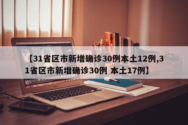 【31省区市新增确诊30例本土12例,31省区市新增确诊30例 本土17例】