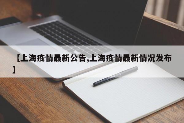 【上海疫情最新公告,上海疫情最新情况发布】
