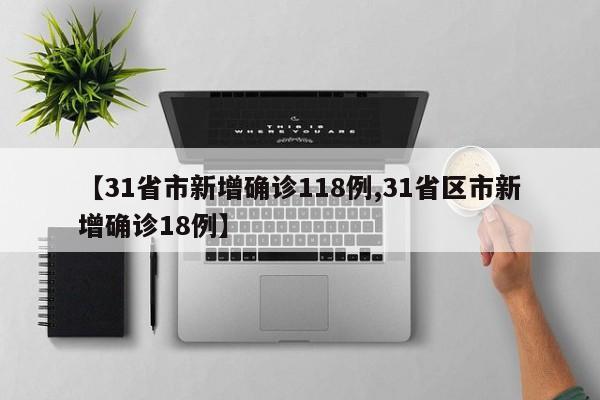 【31省市新增确诊118例,31省区市新增确诊18例】