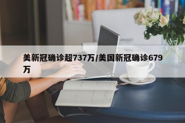 美新冠确诊超737万/美国新冠确诊679万