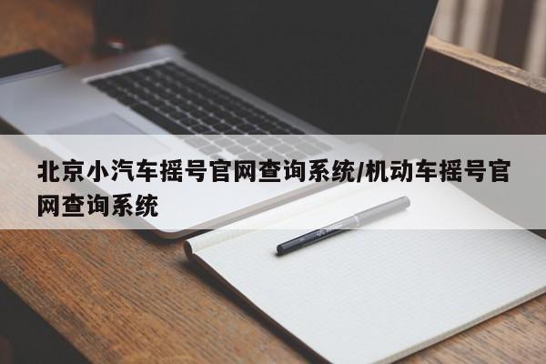 北京小汽车摇号官网查询系统/机动车摇号官网查询系统