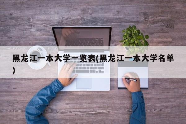 黑龙江一本大学一览表(黑龙江一本大学名单)
