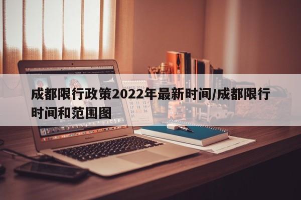 成都限行政策2022年最新时间/成都限行时间和范围图