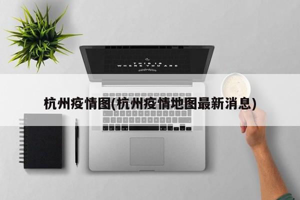 杭州疫情图(杭州疫情地图最新消息)