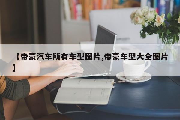 【帝豪汽车所有车型图片,帝豪车型大全图片】