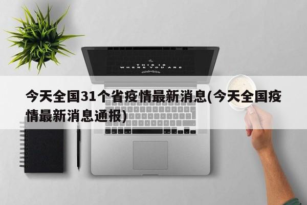 今天全国31个省疫情最新消息(今天全国疫情最新消息通报)