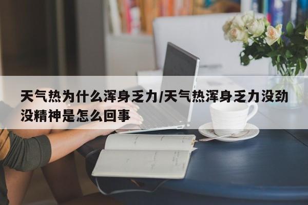 天气热为什么浑身乏力/天气热浑身乏力没劲没精神是怎么回事