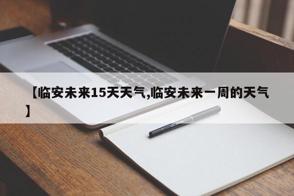 【临安未来15天天气,临安未来一周的天气】