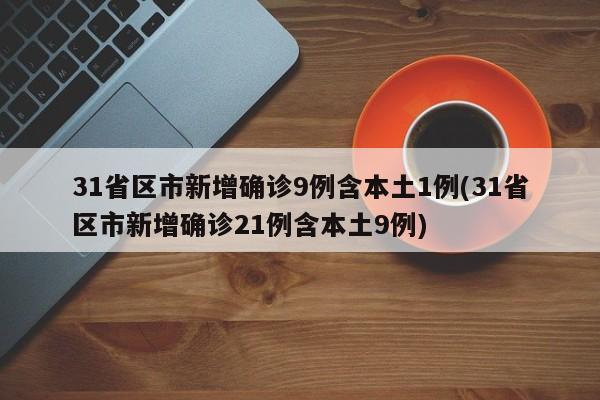 31省区市新增确诊9例含本土1例(31省区市新增确诊21例含本土9例)