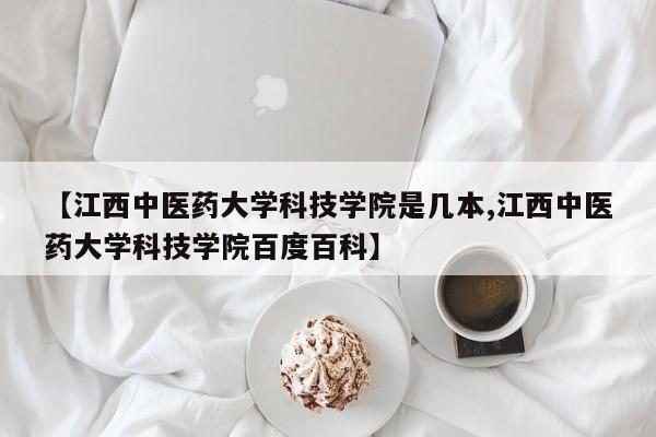 【江西中医药大学科技学院是几本,江西中医药大学科技学院百度百科】