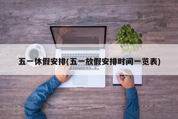 五一休假安排(五一放假安排时间一览表)