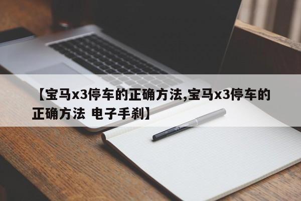 【宝马x3停车的正确方法,宝马x3停车的正确方法 电子手刹】