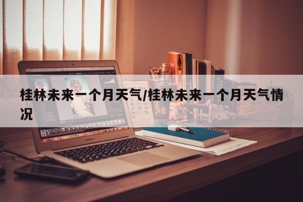 桂林未来一个月天气/桂林未来一个月天气情况