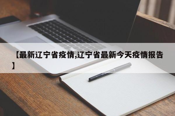 【最新辽宁省疫情,辽宁省最新今天疫情报告】