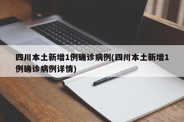 四川本土新增1例确诊病例(四川本土新增1例确诊病例详情)