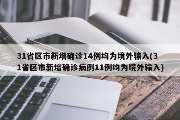 31省区市新增确诊14例均为境外输入(31省区市新增确诊病例11例均为境外输入)