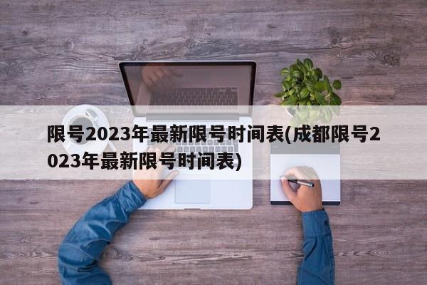 限号2023年最新限号时间表(成都限号2023年最新限号时间表)