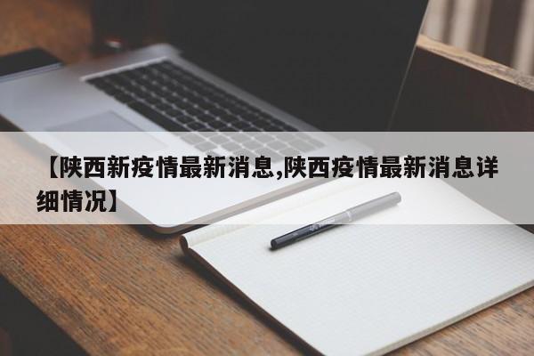 【陕西新疫情最新消息,陕西疫情最新消息详细情况】