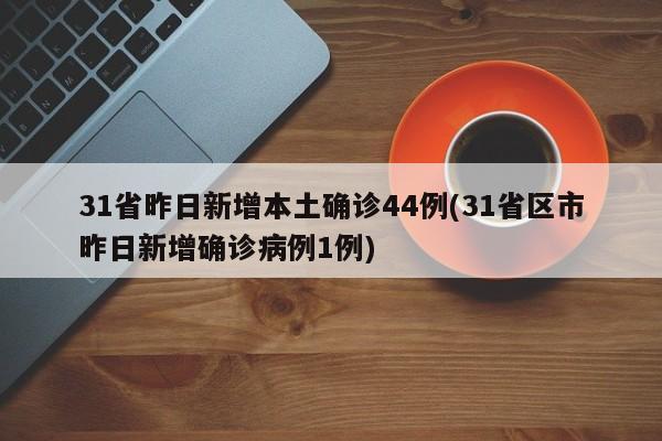 31省昨日新增本土确诊44例(31省区市昨日新增确诊病例1例)