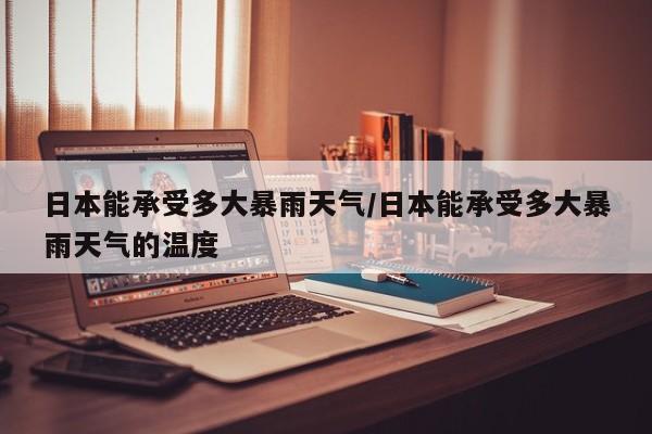 日本能承受多大暴雨天气/日本能承受多大暴雨天气的温度