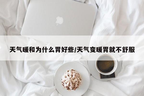 天气暖和为什么胃好些/天气变暖胃就不舒服
