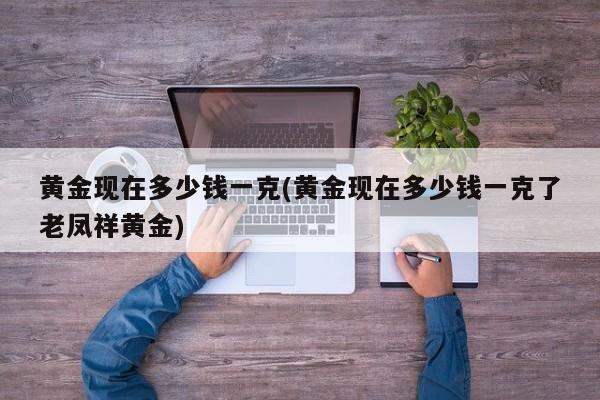 黄金现在多少钱一克(黄金现在多少钱一克了老凤祥黄金)