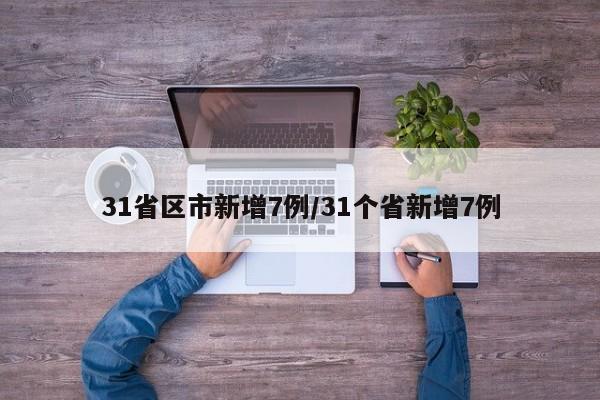 31省区市新增7例/31个省新增7例