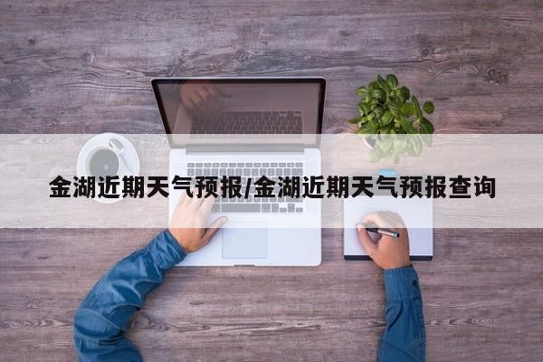 金湖近期天气预报/金湖近期天气预报查询