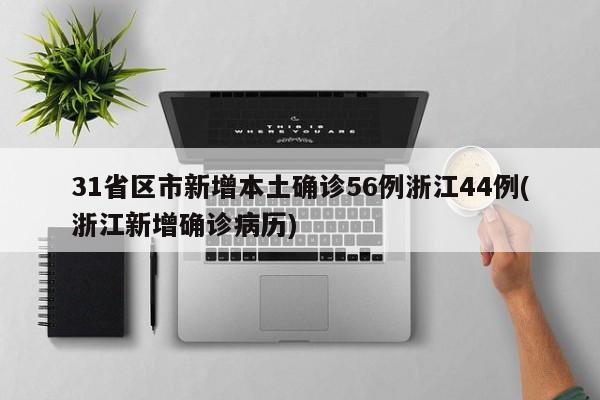 31省区市新增本土确诊56例浙江44例(浙江新增确诊病历)