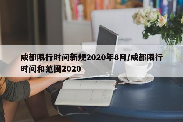 成都限行时间新规2020年8月/成都限行时间和范围2020