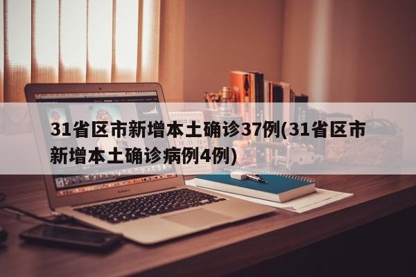 31省区市新增本土确诊37例(31省区市新增本土确诊病例4例)