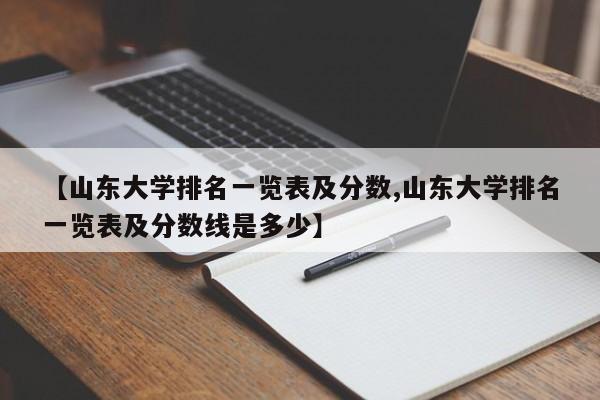 【山东大学排名一览表及分数,山东大学排名一览表及分数线是多少】