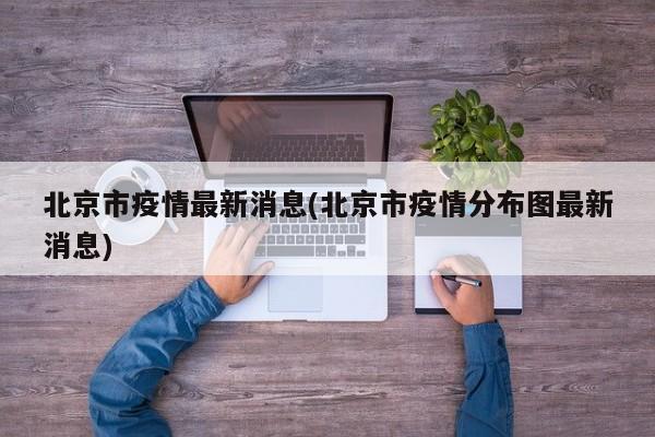 北京市疫情最新消息(北京市疫情分布图最新消息)