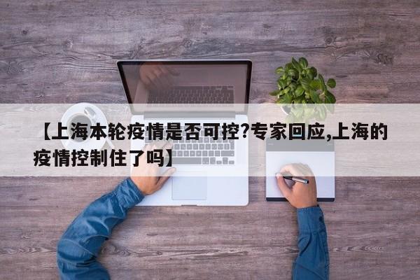 【上海本轮疫情是否可控?专家回应,上海的疫情控制住了吗】